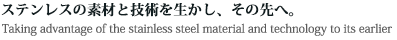 ステンレス素材、技術を生かし、その先へ